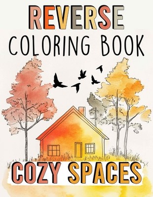 Reverse Coloring Book: Cosy Spaces.: Unwind with 50 Charming Scenes to Outline,
