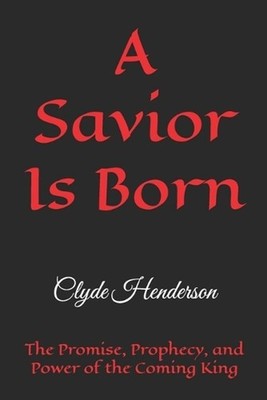 A Savior Is Born: The Promise, Prophecy, and Power of the Coming King by Clyde E