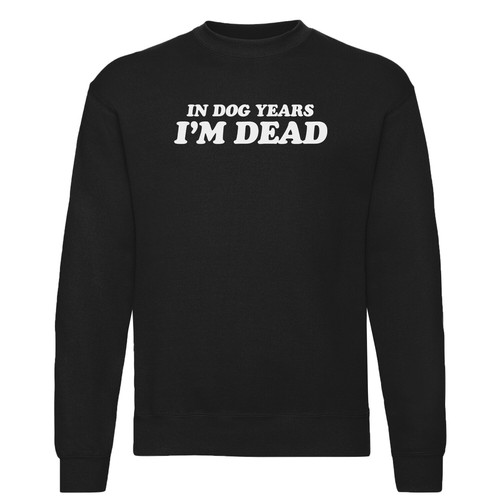 IN DOG YEARS I'M DEAD SWEATSHIRT UNISEX SWEATER JUMPER FUNNY