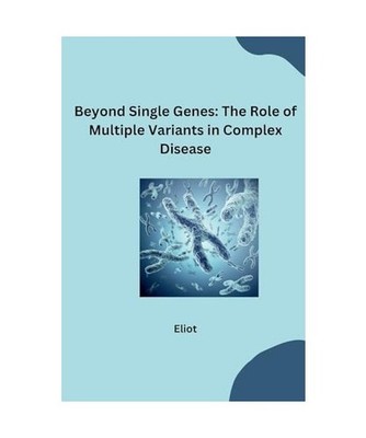 Beyond Single Genes: The Role of Multiple Variants in Complex Disease, Eliot