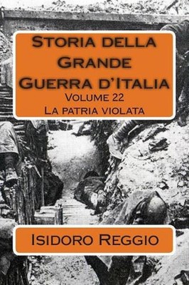 Storia della Grande Guerra d'Italia - Volume 22: La patria violata by Isidoro Re