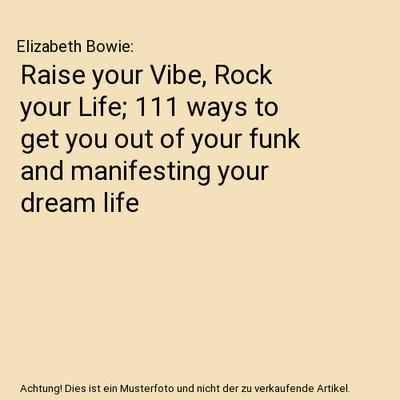 Raise your Vibe, Rock your Life; 111 ways to get you out of your funk and manife