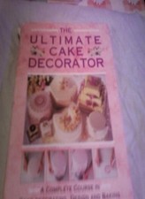 The Ultimate Cake Decorator: A Complete Course in Cake Decorat ,