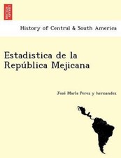 Estadistica de la Republica Mejicana by Jose? Mari?a Perez Y. Hernandez (Spanish