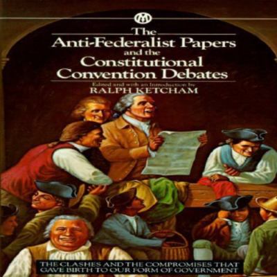 The Anti-Federalist Papers and the Constitutional Convention Debates by Various