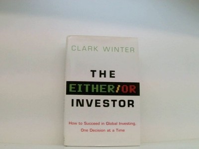 The Either/Or Investor: How to Succeed in global Investing, One Decision at a Ti