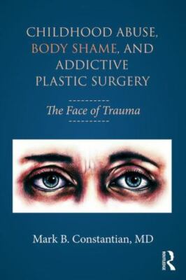 Childhood Abuse, Body Shame, and Addictive Plastic Surgery : The Face of Trau...