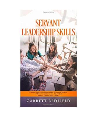 SERVANT LEADERSHIP SKILLS: Complete Step by Step Guide on How to Learn the Metho