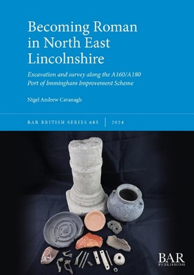 Becoming Roman in North East Lincolnshire: Excavation and survey along the A160/