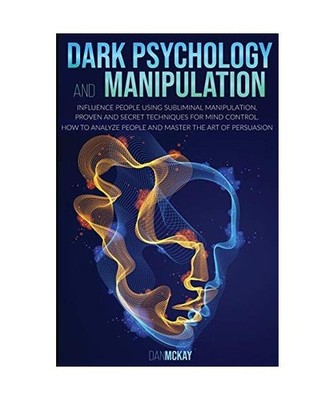 Dark Psychology and Manipulation: Influence People Using Subliminal Manipulation