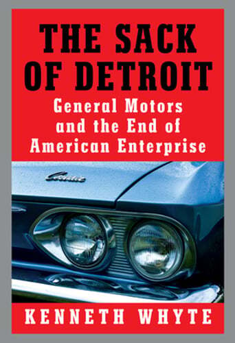 The Sack of Detroit: General Motors and the End of American Enterprise by Whyte