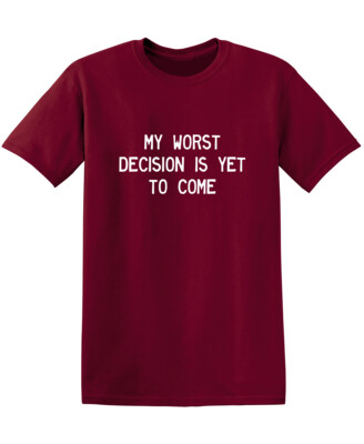 My Worst Decision Is Yet To Come Sarcastic Humor Graphic Novelty Funny T Shirt