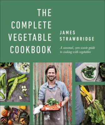 The Complete Vegetable Cookbook: A seasonal, zero-waste guide to cooking with v