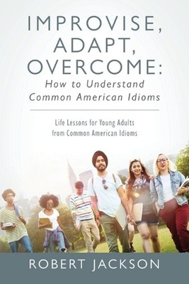 Improvise, Adapt, Overcome: How to Understand Common American Idioms: Life Lesso