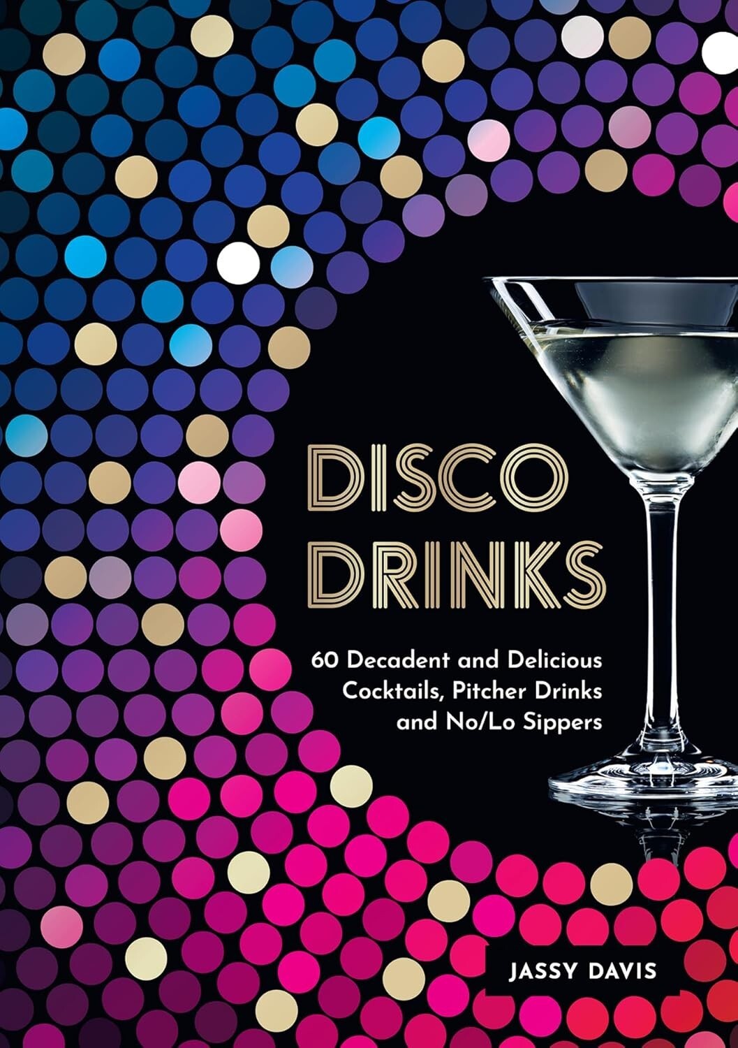 Disco Drinks: 60 decadent and delicious cocktails, pitcher drinks, and no/lo sip