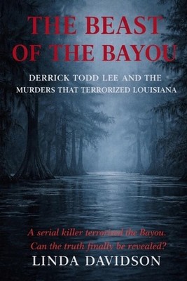 The Beast of The Bayou: Derrick Todd Lee and the Murders That Terrorized Louisia