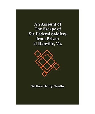 An Account Of The Escape Of Six Federal Soldiers From Prison At Danville, Va., W