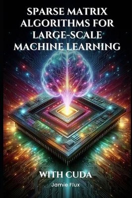 Sparse Matrix Algorithms for Large-Scale Machine Learning With CUDA by Jamie Flu