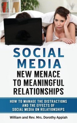 Social Media: NEW MENACE TO MEANINGFUL RELATIONSHIPS: How To Manage The