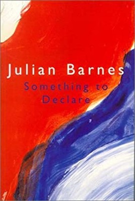 Something to Declare : Essays on France Julian Barnes