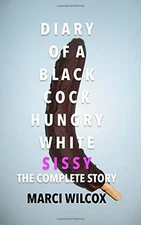 DIARY OF A BLACK COCK HUNGRY WHITE SISSY: THE COMPLETE By Marci Wilcox BRAND NEW