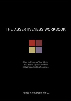 The Assertiveness Workbook : How to Express Your Ideas and Stand