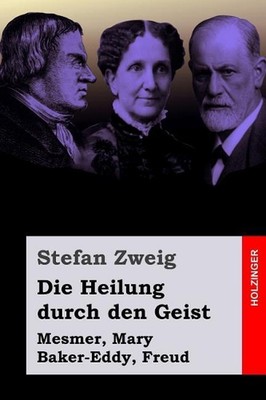 Die Heilung durch den Geist: Mesmer, Mary Baker-Eddy, Freud by Stefan Zweig (Ger