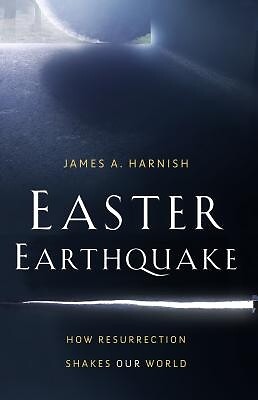 Easter Earthquake: How Resurrection Shakes Our World Harnish, James A.