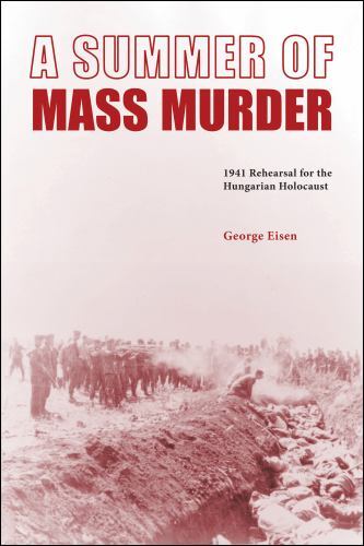 Summer of Mass Murder : 1941 Rehearsal for the Hungarian Holocaust by George ...