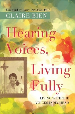 Hearing Voices, Living Fully: Living with the Voices in My Head by Claire Bien (