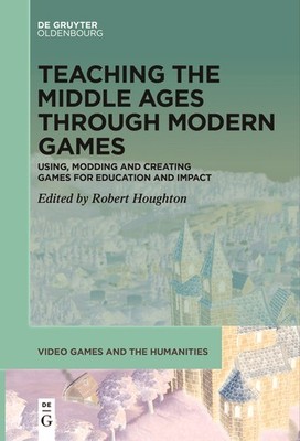 Teaching The Middle Ages Through Modern Games: Using, Moddin...