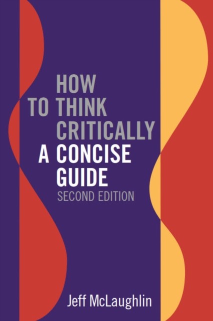 How to Think Critically: A Concise Guide - Second Edition by Jeff McLaughlin