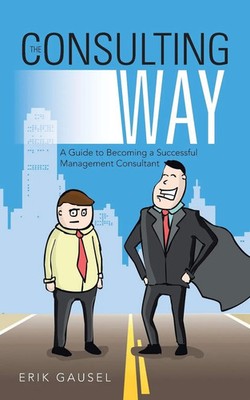 The Consulting Way A Guide to Becoming a Successful Management Consultant Gausel