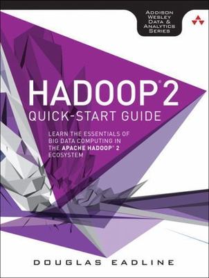 Hadoop 2 Quick-Start Guide: Learn the Essentials of Big Data Computing in the...