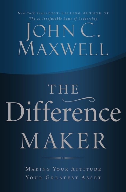 The Difference Maker: Making Your Attitude Your Greatest Asset by John C....