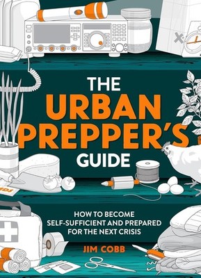 The Urban Prepper's Guide: How to Become Self-Sufficient Jim Cobb