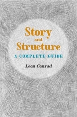 Story and Structure A Complete Guide by Leon Conrad (Paperback Book)