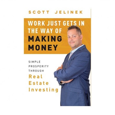 Work Just Gets in the Way of Making Money: Simple Prosperity Through Real Est...