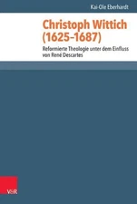 Christoph Wittich (1625-1687): Reformierte Theologie Unter Dem Einfluss Von Rene