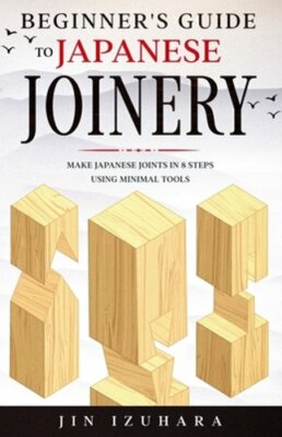 Beginner's Guide to Japanese Joinery: Make Japanese Joints in 8 Steps With: New