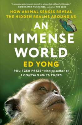 An Immense World: How Animal Senses Reveal the Hidden Realms Around Us by Yong