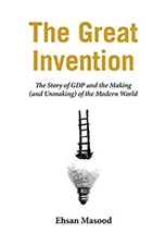 The Great Invention : The Story of GDP and the Making and Unmakin
