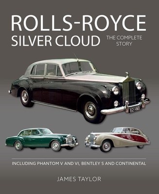 Rolls-Royce Silver Cloud - The Complete Story: Including Phantom V and VI, Bentl