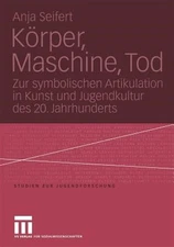 Körper, Maschine, Tod : Zur Symbolischen Artikulation in Kunst Und Jugendkult...