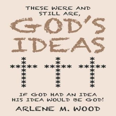 These Were and Still Are God's Ideas If God Had an Idea His Idea
