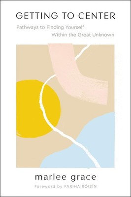 Getting to Center: Pathways to Finding Yourself Within the Great Unknown  ...