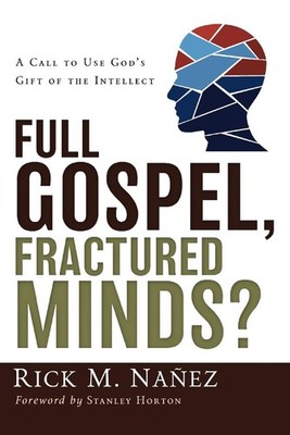 Full Gospel, Fractured Minds?: A Call to Use God's Gift of the Intellect by Rick