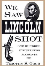 Good, Timothy S. : We Saw Lincoln Shot: One Hundred Eyewitn Fast and FREE P & P