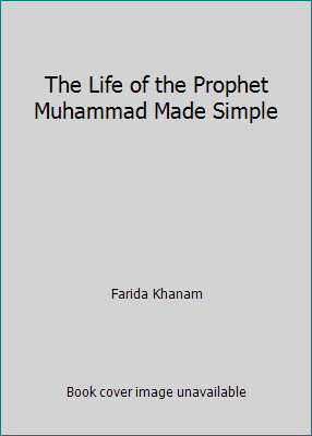 The Life of the Prophet Muhammad Made Simple by Farida Khanam