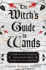 The Witch's Guide to Wands: A Complete Botanical, Magical, and